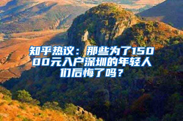 知乎热议：那些为了15000元入户深圳的年轻人们后悔了吗？