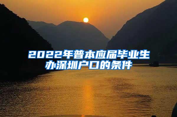 2022年普本应届毕业生办深圳户口的条件