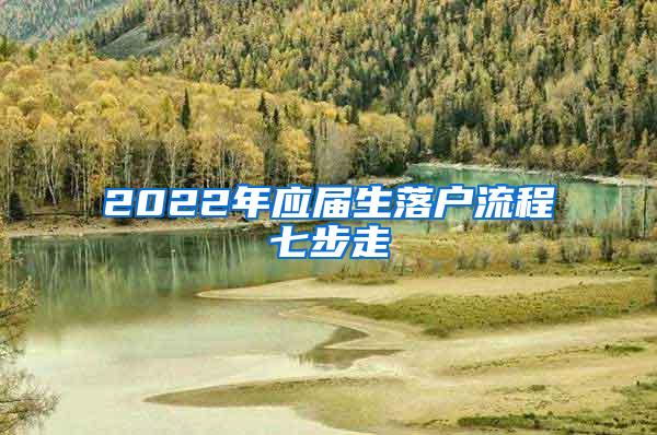 2022年应届生落户流程七步走