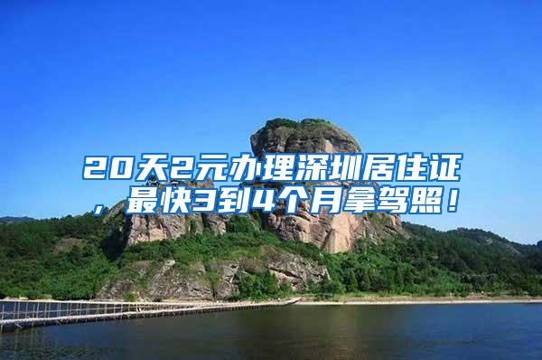 20天2元办理深圳居住证，最快3到4个月拿驾照！