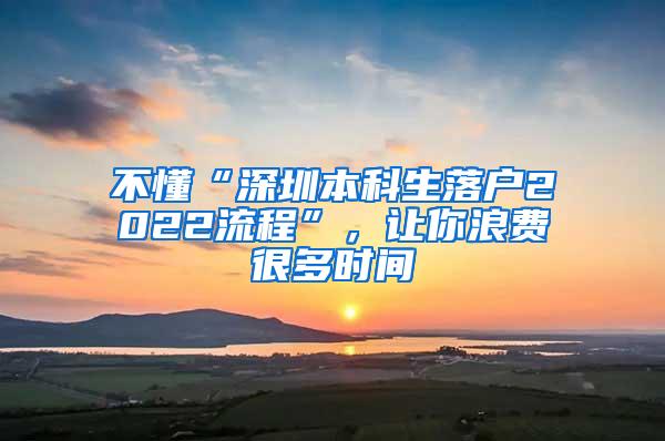 不懂“深圳本科生落户2022流程”，让你浪费很多时间