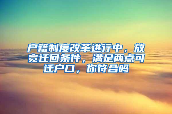 户籍制度改革进行中，放宽迁回条件，满足两点可迁户口，你符合吗