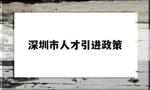 深圳市人才引进政策(深圳市人才引进政策2021会取消么) 应届毕业生入户深圳