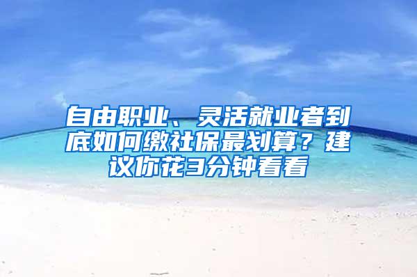 自由职业、灵活就业者到底如何缴社保最划算？建议你花3分钟看看