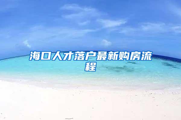 海口人才落户最新购房流程