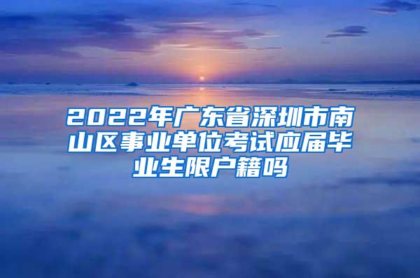 2022年广东省深圳市南山区事业单位考试应届毕业生限户籍吗