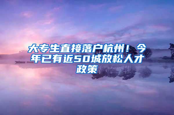 大专生直接落户杭州！今年已有近50城放松人才政策