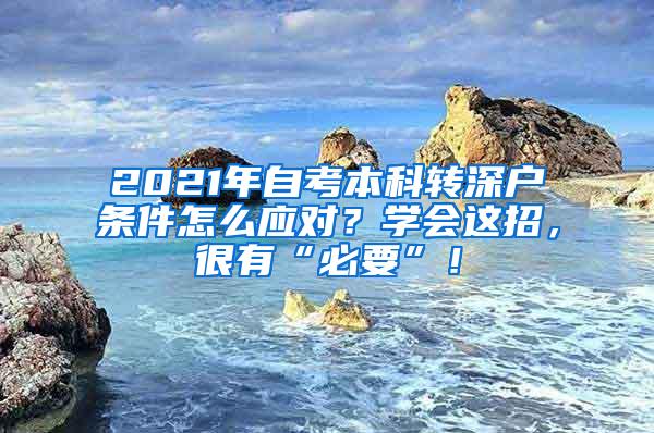 2021年自考本科转深户条件怎么应对？学会这招，很有“必要”！