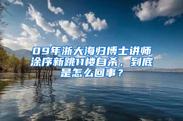 09年浙大海归博士讲师涂序新跳11楼自杀，到底是怎么回事？