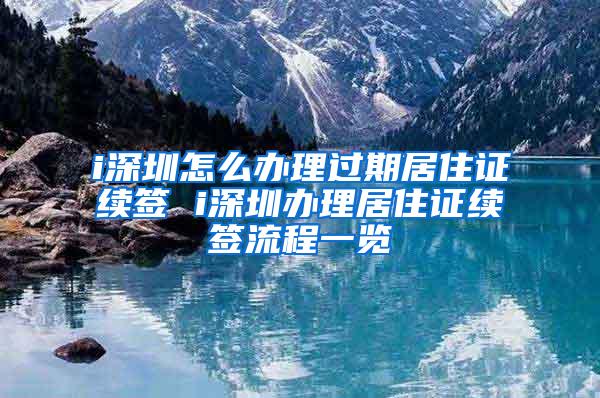 i深圳怎么办理过期居住证续签 i深圳办理居住证续签流程一览