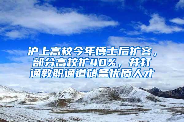 沪上高校今年博士后扩容，部分高校扩40%，并打通教职通道储备优质人才