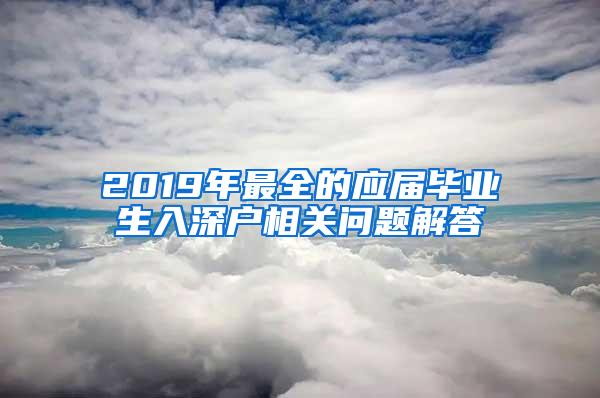 2019年最全的应届毕业生入深户相关问题解答