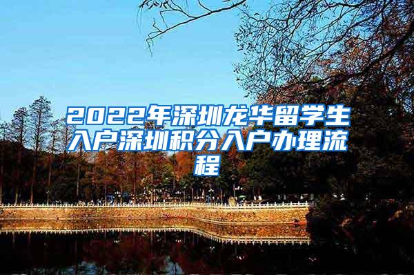 2022年深圳龙华留学生入户深圳积分入户办理流程