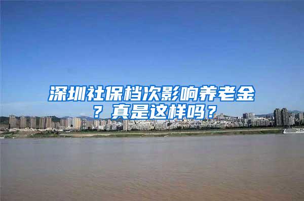 深圳社保档次影响养老金？真是这样吗？