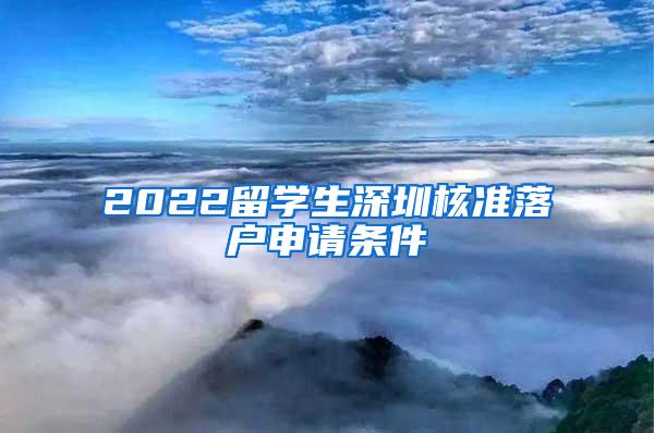 2022留学生深圳核准落户申请条件