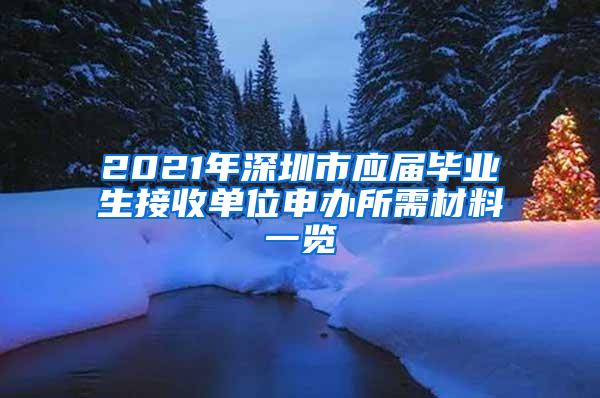 2021年深圳市应届毕业生接收单位申办所需材料一览