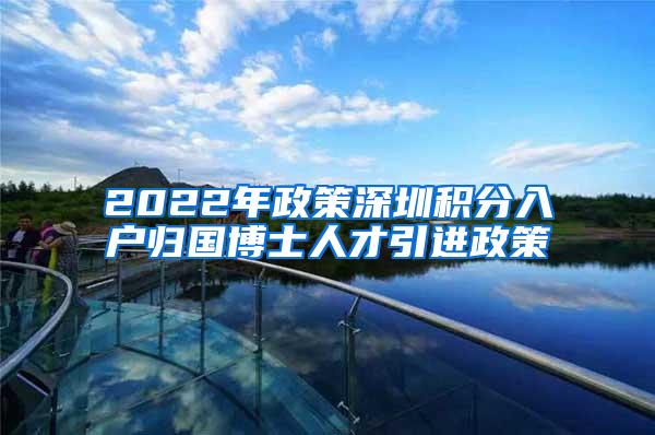 2022年政策深圳积分入户归国博士人才引进政策