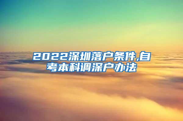 2022深圳落户条件,自考本科调深户办法