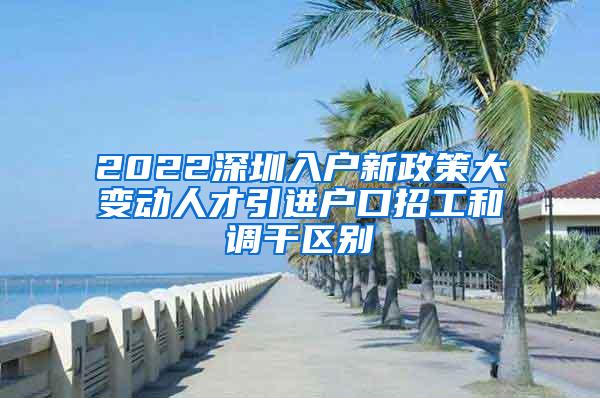 2022深圳入户新政策大变动人才引进户口招工和调干区别