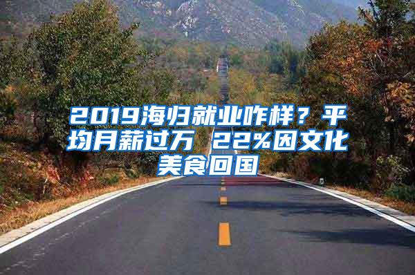 2019海归就业咋样？平均月薪过万 22%因文化美食回国