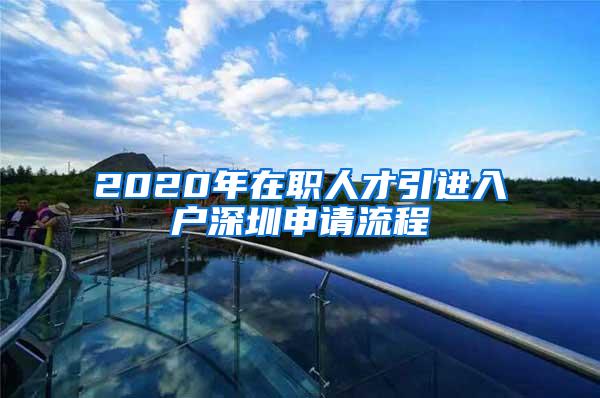 2020年在职人才引进入户深圳申请流程