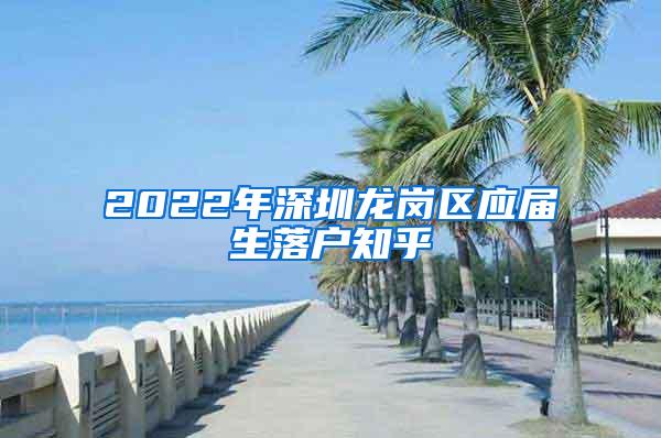 2022年深圳龙岗区应届生落户知乎