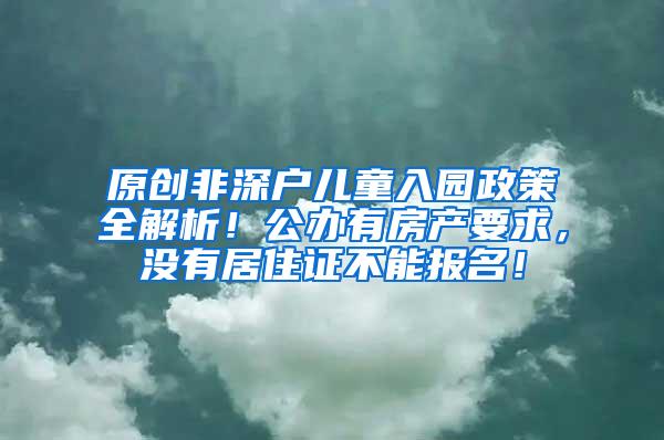 原创非深户儿童入园政策全解析！公办有房产要求，没有居住证不能报名！