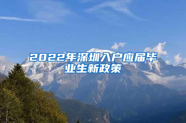 2022年深圳入户应届毕业生新政策