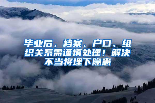 毕业后，档案、户口、组织关系需谨慎处理！解决不当将埋下隐患