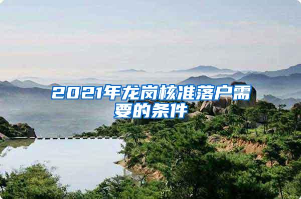 2021年龙岗核准落户需要的条件