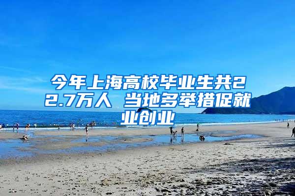 今年上海高校毕业生共22.7万人 当地多举措促就业创业