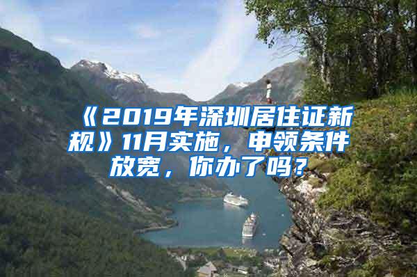 《2019年深圳居住证新规》11月实施，申领条件放宽，你办了吗？