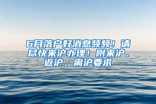 6月落户好消息频频！请尽快来沪办理！附来沪、返沪、离沪要求