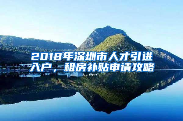 2018年深圳市人才引进入户，租房补贴申请攻略