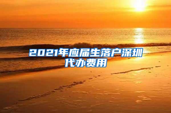 2021年应届生落户深圳代办费用