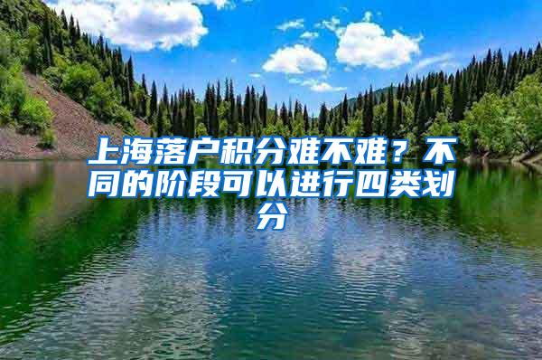 上海落户积分难不难？不同的阶段可以进行四类划分