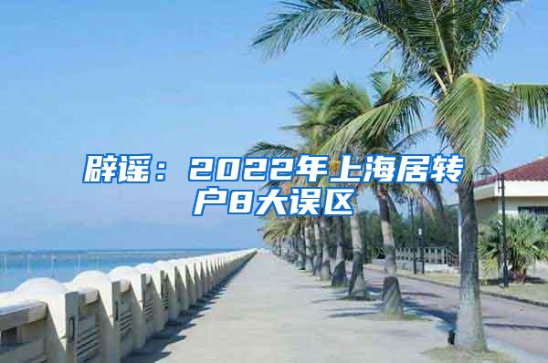 辟谣：2022年上海居转户8大误区