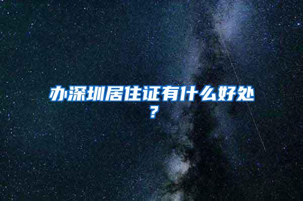 办深圳居住证有什么好处？