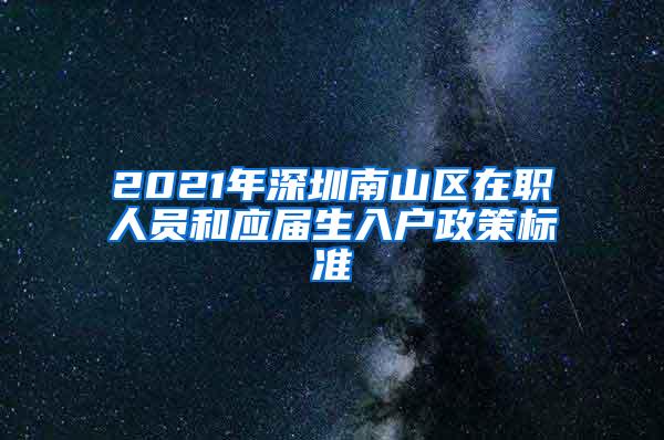 2021年深圳南山区在职人员和应届生入户政策标准