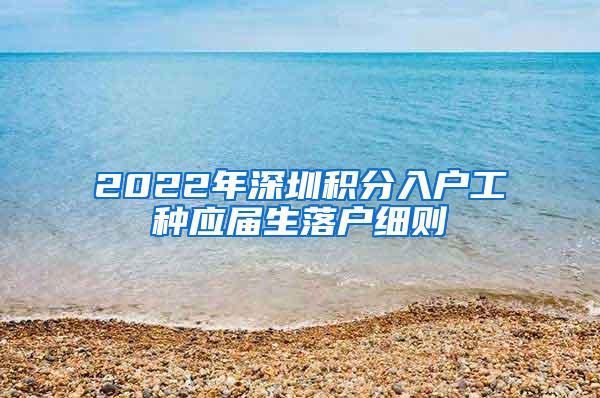 2022年深圳积分入户工种应届生落户细则