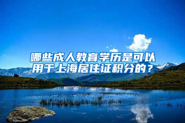 哪些成人教育学历是可以用于上海居住证积分的？