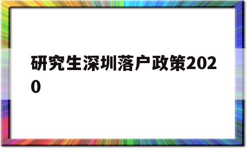 研究生深圳落户政策2020(研究生深圳落户政策2020时间) 深圳学历入户