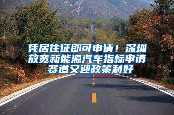 凭居住证即可申请！深圳放宽新能源汽车指标申请 赛道又迎政策利好