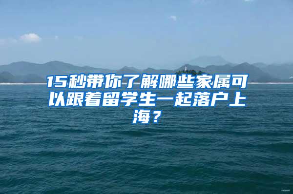 15秒带你了解哪些家属可以跟着留学生一起落户上海？