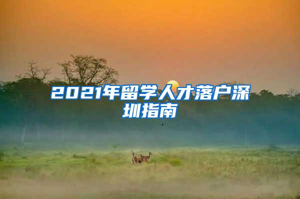 2021年留学人才落户深圳指南