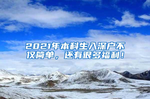 2021年本科生入深户不仅简单，还有很多福利！