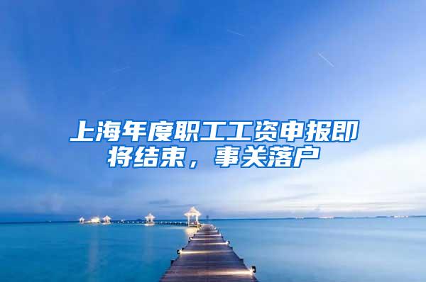 上海年度职工工资申报即将结束，事关落户