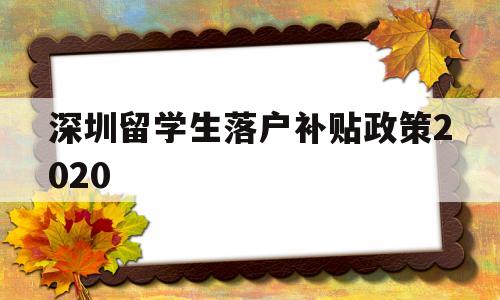 深圳留学生落户补贴政策2020(深圳留学生落户补贴政策2020时间) 留学生入户深圳