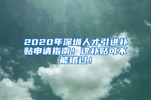 2020年深圳人才引进补贴申请指南！这补贴可不能错过！