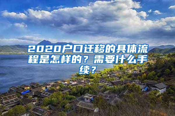 2020户口迁移的具体流程是怎样的？需要什么手续？